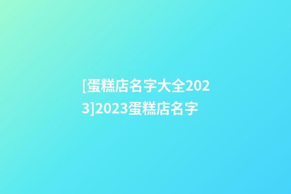 [蛋糕店名字大全2023]2023蛋糕店名字-第1张-店铺起名-玄机派